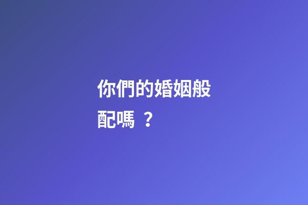 你們的婚姻般配嗎？